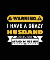 WARNING I HAVE A CRAZY HUSBAND AND I'M NOT AFRAID TO USE HIM. T-SHIRT DESIGN. vector