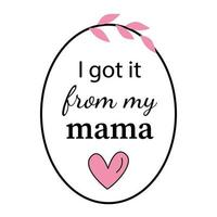 I got in from my mama Motivational and inspirational phrase. Pink and black colors. Happy Mother Day concept. Poster, banner, greeting card, tshirt design element. Vector illustration.