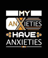 MY ANXIETIES HAVE ANXIETIES. TYPOGRAPHY DESIGN FOR T-SHIRT,POSTER,BAGS,BANNER,STICKER AND DIFFERENT USES. vector