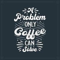 A Problem Only Coffee Can Solve, coffee lettering vector