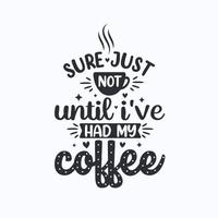 Sure just not until i've had my coffee. Coffee quotes lettering design. vector