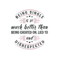 Being single is so much better than being cheated on, lied to and disrespected, valentines day design for single peoples vector