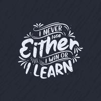 I never lose, Either I win or I learn - Inspirational quote lettering design. vector
