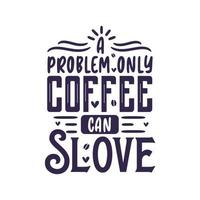 A Problem Only Coffee Can Solve, coffee lettering vector