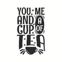 You, me and a cup of tea, tea quotes lettering vector