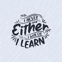 I never lose, Either I win or I learn - Motivational quote lettering design. vector