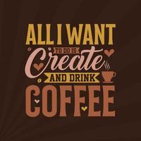 Coffee quotes lettering design for coffee lovers, All I want to do is create and drink coffee vector