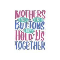 Mothers are like buttons, they hold us together, mothers day quotes hand lettering design vector