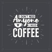 I don't need anyone I need coffee. Coffee quotes lettering design. vector