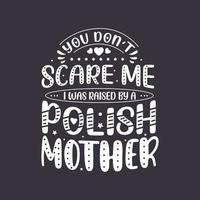 You don't scare me I was raised by a Polish Mother. Mothers day lettering design. vector