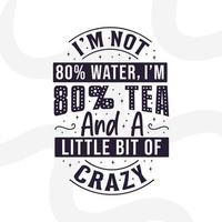 I'm not 80 water, I'm 80 tea and a little bit of crazy vector