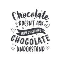 Chocolate doesn't ask silly questions, chocolate understand - valentines day gift design vector