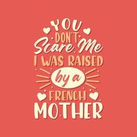 You don't scare me I was raised by a French Mother. Mothers day lettering design. vector