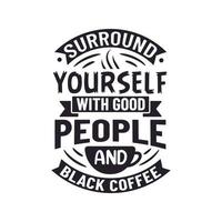 Surround Yourself with Good People and Black Coffee vector