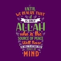 Until we realize that it is only Allah who is the source of peace we'll never be able to attain true peace of mind- muslim religion quotes best typography. vector