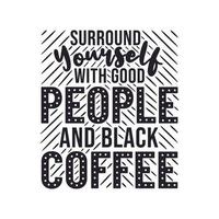 Surround Yourself with Good People and Black Coffee vector