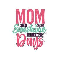 Mom is the sunshine of our days, mother's day lettering design vector