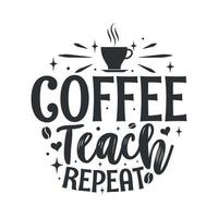 Coffee teach repeat. Coffee quotes lettering design. vector