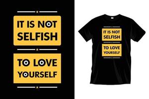 It is not selfish to love yourself. Motivational inspirational typography t shirt design for prints, apparel, vector, art, illustration, typography, poster, template, trendy black tee shirt design. vector