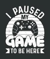 I paused my game to be here gaming t-shirt design for game lover vector