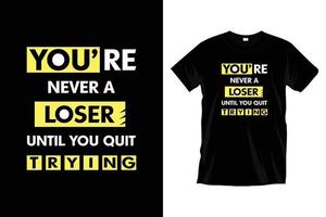 You're never a loser until you quit trying. Modern motivational typography t shirt design for prints, apparel, vector, art, illustration, typography, poster, template, trendy black tee shirt design. vector