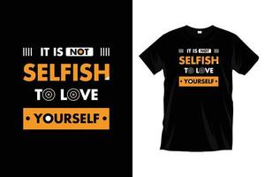 It is not selfish to love yourself. Modern motivational typography t shirt design for prints, apparel, vector, art, illustration, typography, poster, template, trendy black tee shirt design. vector