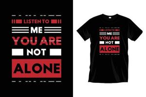 Listen to me you are not alone. Modern motivational inspirational typography t shirt design for prints, apparel, vector, art, illustration, typography, poster, template, trendy black tee shirt design. vector