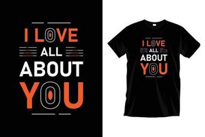 I love all about you. Modern motivational inspirational typography t shirt design for prints, apparel, vector, art, illustration, typography, poster, template, trendy black tee shirt design. vector