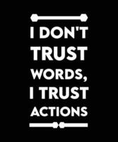 I don't trust words, I trust actions. Inspirational and motivational quote for success. T-shirt graphic vector illustration, simple black and white.