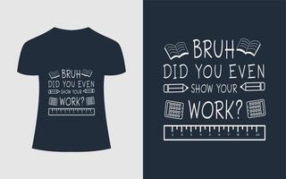 Math T shirt Design Teacher concept quote - Bruh Did You Even Show Your Work vector