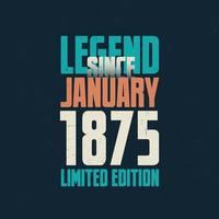 Legend Since January 1875 vintage birthday typography design. Born in the month of January 1875 Birthday Quote vector