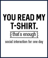 Funny sarcastic sassy quote for vector t shirt, mug, card. Funny saying, funny text, phrase, humor print on white background. you read my t-shirt. that's enough social interaction for one day