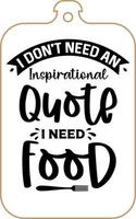 Kitchen apron poster design with cutting board text hand written lettering. Kitchen wall decoration, sign, quote. Cooking kitchen quote saying vector. I don't need an inspirational quote I need food vector