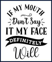 Funny sarcastic sassy quote for vector t shirt, mug, card. Funny saying, funny text, phrase, humor print on white background. if my mouth don't say it my face definitely will