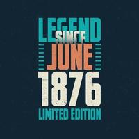 Legend Since June 1876 vintage birthday typography design. Born in the month of June 1876 Birthday Quote vector