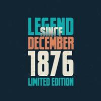 Legend Since December 1876 vintage birthday typography design. Born in the month of December 1876 Birthday Quote vector