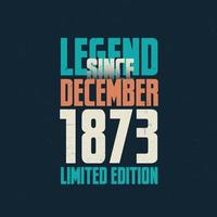 Legend Since December 1873 vintage birthday typography design. Born in the month of December 1873 Birthday Quote vector