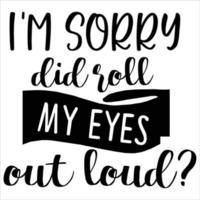 I'm Sorry Did Roll My Eyes Out Loud, Merry Christmas shirts Print Template, Xmas Ugly Snow Santa Clouse New Year Holiday Candy Santa Hat vector illustration for Christmas hand lettered