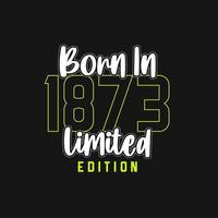 Born in 1873,  Limited Edition. Limited Edition Tshirt for 1873 vector