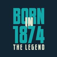Born in 1874,  The legend. 1874 Legend Birthday Celebration gift Tshirt vector