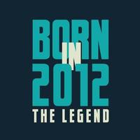Born in 2012,  The legend. 2012 Legend Birthday Celebration gift Tshirt vector