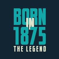 Born in 1875,  The legend. 1875 Legend Birthday Celebration gift Tshirt vector