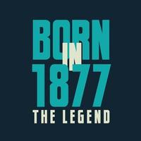 Born in 1877,  The legend. 1877 Legend Birthday Celebration gift Tshirt vector