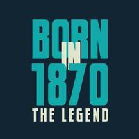 Born in 1870,  The legend. 1870 Legend Birthday Celebration gift Tshirt vector