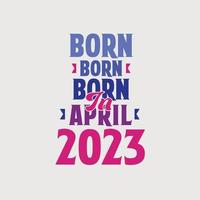 Born in April 2023. Proud 2023 birthday gift tshirt design vector