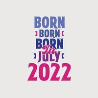 Born in July 2022. Proud 2022 birthday gift tshirt design vector