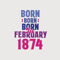 Born in February 1874. Proud 1874 birthday gift tshirt design vector