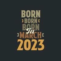 Born in March 2023 Birthday quote design for those born in March 2023 vector