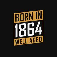 Born in 1864,  Well Aged. Proud 1864 birthday gift tshirt design vector