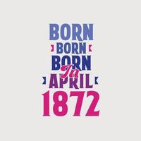 nacido en abril de 1872. orgulloso diseño de camiseta de regalo de cumpleaños de 1872 vector